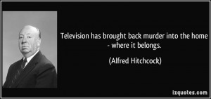 ... back murder into the home - where it belongs. - Alfred Hitchcock