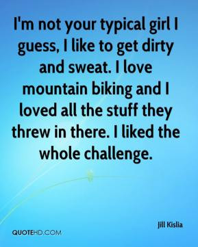 girl I guess, I like to get dirty and sweat. I love mountain biking ...