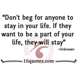 Don't beg for anyone to stay in your life. If they want to be a part ...
