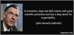 In economics, hope and faith coexist with great scientific pretension ...