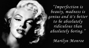 Imperfection is beauty, madness is genius and it’s better to be ...