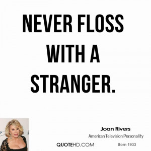 Never floss with a stranger.