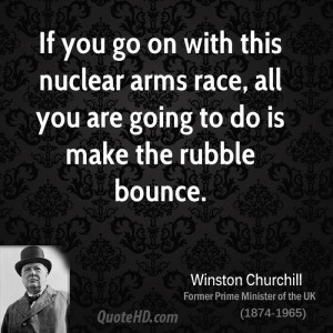 If you go on with this nuclear arms race, all you are going to do is ...