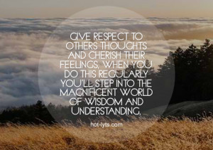 give respect to others thoughts and cherish their feelings