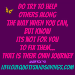 Do try to help others along the way when you can, but know it is NOT ...