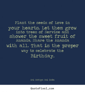 ... quotes about love - Plant the seeds of love in your hearts. let them