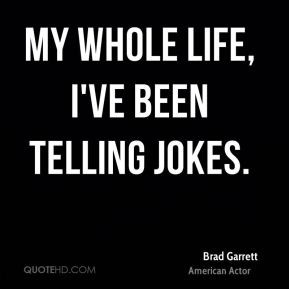 Brad Garrett - My whole life, I've been telling jokes.