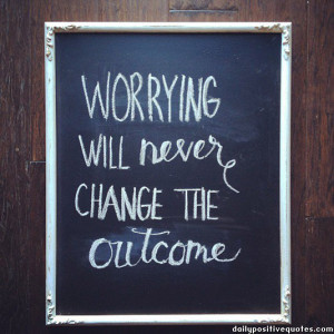 Worrying will never change the outcome