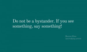 Do not be a bystander. If you see somehitng, say something!