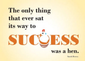 ... sat its way to success was a hen. Sarah Brown #taolife #success #quote