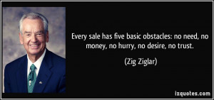 Every sale has five basic obstacles: no need, no money, no hurry, no ...