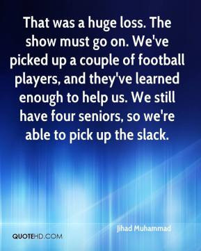 ... us. We still have four seniors, so we're able to pick up the slack