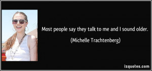 Most people say they talk to me and I sound older. - Michelle ...