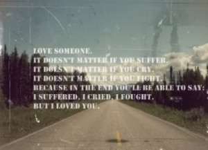 love someone. it doesn't matter if you suffer it doesn't matter if you ...