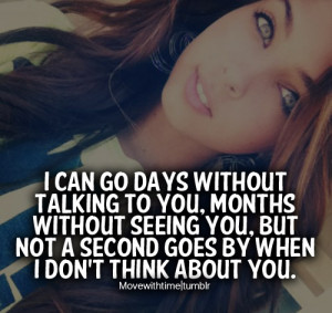 can go days without talking to you, months without seeing you, but not ...