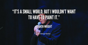 It's a small world, but I wouldn't want to have to paint it.”
