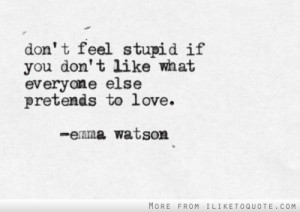 Don't feel stupid if you don't like what everyone else pretends to ...