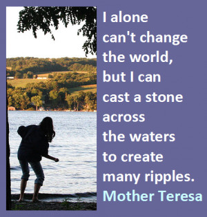 ... the waters to create many ripples. — Mother Teresa of Calcutta