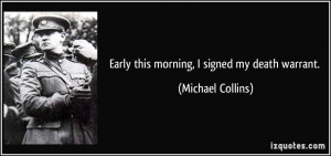 Early this morning, I signed my death warrant. - Michael Collins