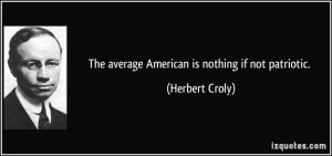 The average American is nothing if not patriotic. - Herbert Croly