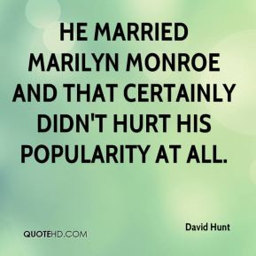 David Hunt - He married Marilyn Monroe and that certainly didn't hurt ...