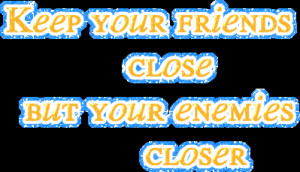 Keep Your Friends Close , But Your Enemies Closer ~ Enemy Quotes