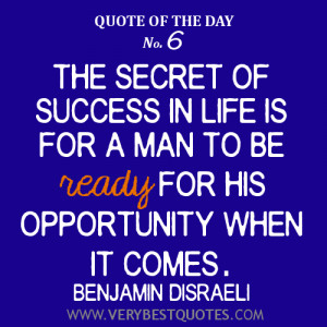 The secret of success in life is for a man to be ready for his ...