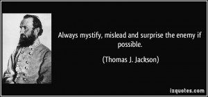 Always mystify, mislead and surprise the enemy if possible. - Thomas J ...