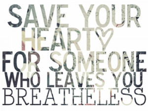 Save your heart for someone who leaves you breathless.