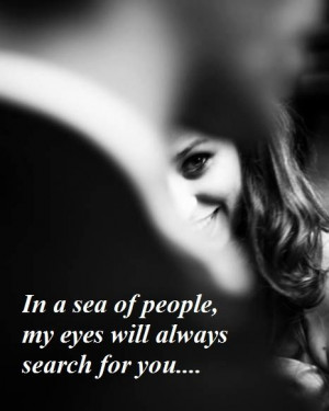 In a sea of people, my eyes will always search for you.....
