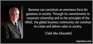 Business can constitute an enormous force for goodness in society ...