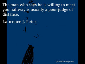Laurence J. Peter - quote -- The man who says he is willing to meet ...