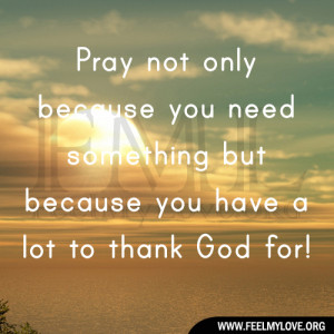 Pray not only because you need something but because you have a