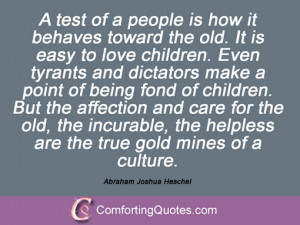 test of a people is how it behaves toward the old. It is easy to ...