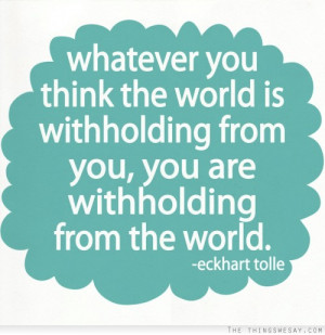 Whatever you think the world is withholding from you you are ...