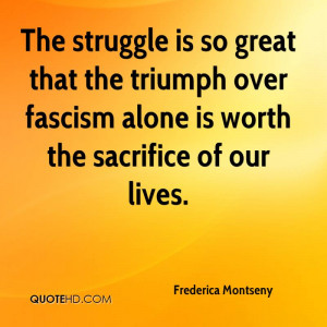 The struggle is so great that the triumph over fascism alone is worth ...