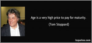 Age is a very high price to pay for maturity. - Tom Stoppard
