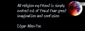All religion ,my friend, is simply evolved out of fraud ,fear ,greed ...