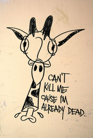 You can't kill me. I'm already dead.