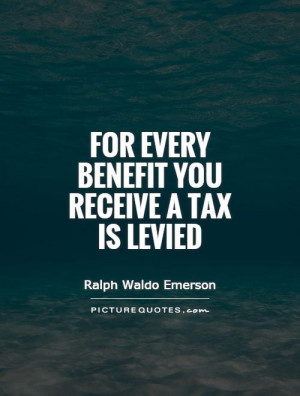 For every benefit you receive a tax is levied Picture Quote #1