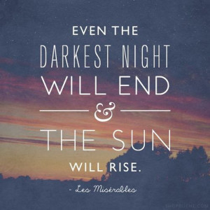 Even the darkest night will end & the sun will rise.