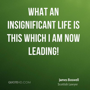 What an insignificant life is this which I am now leading!