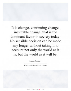 It is change, continuing change, inevitable change, that is the ...