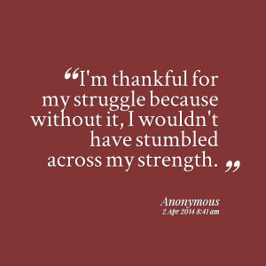 Quotes Picture: i'm thankful for my struggle because without it, i ...