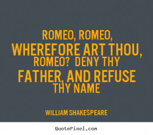 Love quotes - Romeo, romeo, wherefore art thou, romeo? deny thy father ...