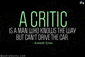 critic is a man who knows the way but can't drive the car.