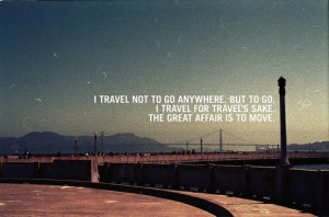 travel not to go anywhere, but to go.