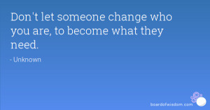 Don't let someone change who you are, to become what they need.