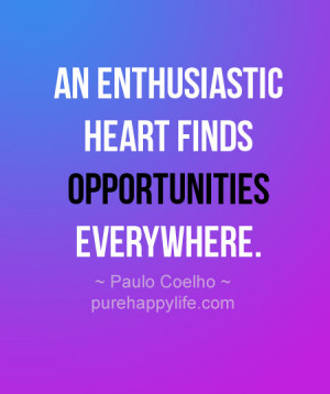 Life Quote: An enthusiastic heart finds opportunities…