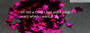 im not a diva i just want what i want when i want it , Pictures